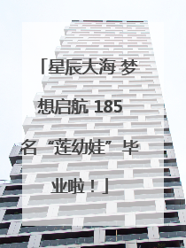 星辰大海 梦想启航 185名“莲幼娃”毕业啦！