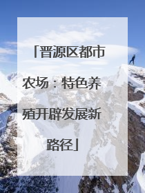 晋源区都市农场：特色养殖开辟发展新路径