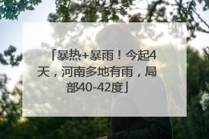 暴热+暴雨！今起4天，河南多地有雨，局部40-42度