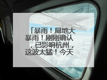 暴雨！局地大暴雨！刚刚确认，已影响杭州，这波太猛！今天记得提前出门