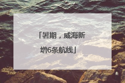 暑期，威海新增6条航线