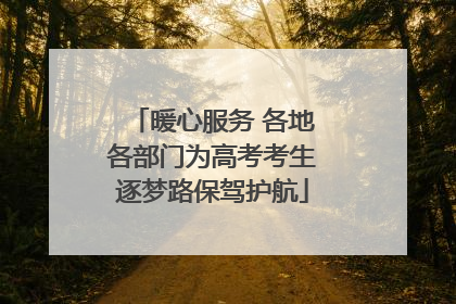 暖心服务 各地各部门为高考考生逐梦路保驾护航