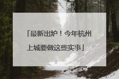 最新出炉！今年杭州上城要做这些实事