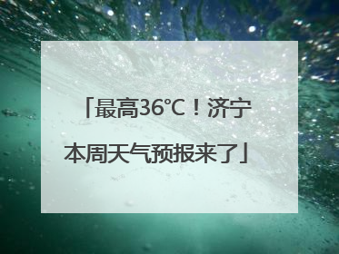 最高36℃！济宁本周天气预报来了