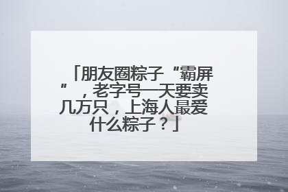 朋友圈粽子“霸屏”，老字号一天要卖几万只，上海人最爱什么粽子？