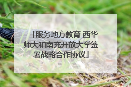 服务地方教育 西华师大和南充开放大学签署战略合作协议