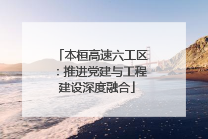 本桓高速六工区：推进党建与工程建设深度融合