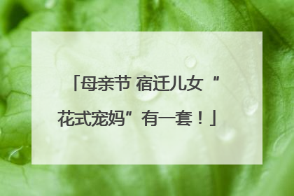 母亲节 宿迁儿女“花式宠妈”有一套！
