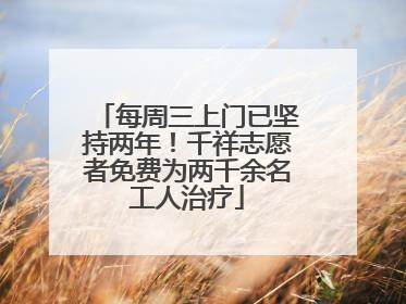 每周三上门已坚持两年！千祥志愿者免费为两千余名工人治疗