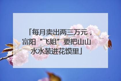 每月卖出两三万元，富阳“飞姐”要把山山水水装进花馍里