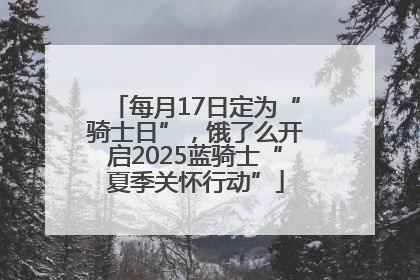 每月17日定为“骑士日”，饿了么开启2025蓝骑士“夏季关怀行动”