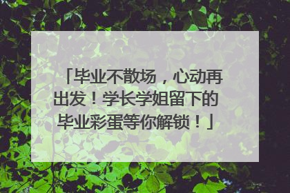 毕业不散场，心动再出发！学长学姐留下的毕业彩蛋等你解锁！