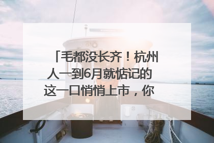毛都没长齐！杭州人一到6月就惦记的这一口悄悄上市，你打算尝鲜吗？