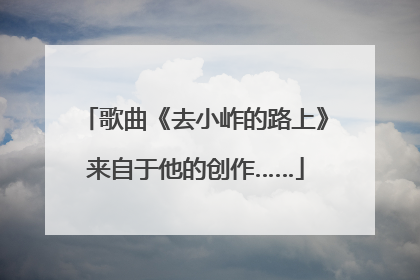 歌曲《去小岞的路上》来自于他的创作……