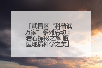 武昌区“科普润万家”系列活动：岩石探秘之旅 邂逅地质科学之美
