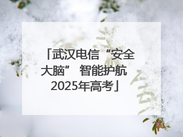武汉电信“安全大脑” 智能护航2025年高考