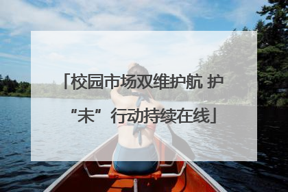 校园市场双维护航 护“未”行动持续在线