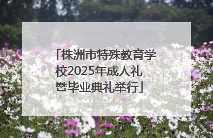 株洲市特殊教育学校2025年成人礼暨毕业典礼举行