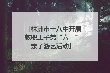株洲市十八中开展教职工子弟“六一”亲子游艺活动