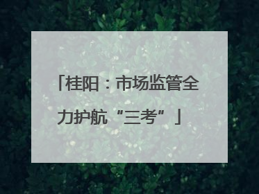 桂阳：市场监管全力护航“三考”