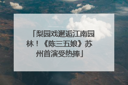 梨园戏邂逅江南园林！《陈三五娘》苏州首演受热捧