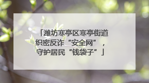 潍坊寒亭区寒亭街道织密反诈“安全网”，守护居民“钱袋子”