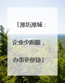 潍坊潍城：企业少跑腿，办事更便捷