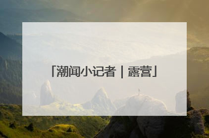潮闻小记者｜露营