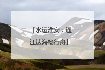 水运淮安：通江达海畅行舟