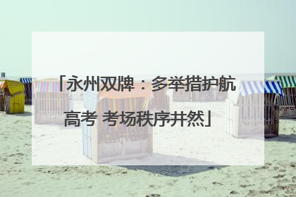 永州双牌：多举措护航高考 考场秩序井然