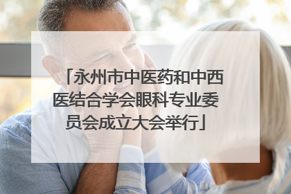 永州市中医药和中西医结合学会眼科专业委员会成立大会举行