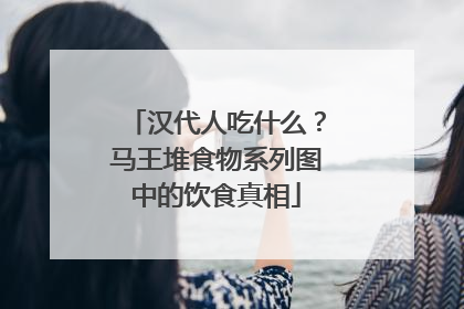 汉代人吃什么？马王堆食物系列图中的饮食真相