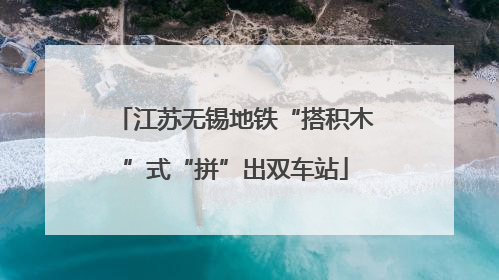 江苏无锡地铁“搭积木”式“拼”出双车站