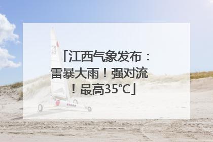江西气象发布：雷暴大雨！强对流！最高35℃