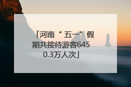 河南“ 五一”假期共接待游客6450.3万人次