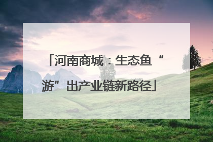 河南商城：生态鱼“游”出产业链新路径