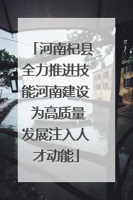 河南杞县全力推进技能河南建设 为高质量发展注入人才动能