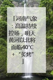 河南气象：高温持续控场，明天黄河以北将面临40℃+“炙烤”