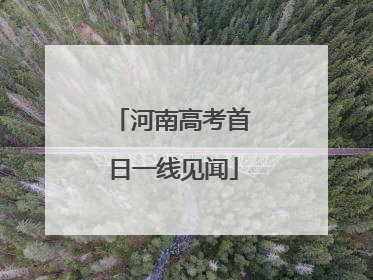 河南高考首日一线见闻