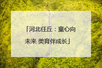 河北任丘：童心向未来 美育伴成长