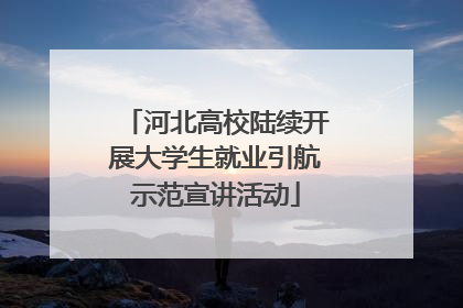 河北高校陆续开展大学生就业引航示范宣讲活动