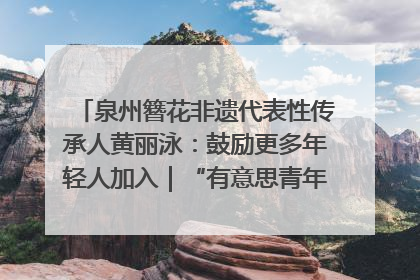 泉州簪花非遗代表性传承人黄丽泳：鼓励更多年轻人加入｜“有意思青年”高校公益计划