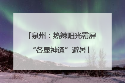 泉州：热辣阳光霸屏 “各显神通”避暑