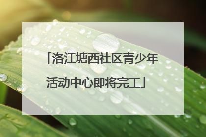 洛江塘西社区青少年活动中心即将完工