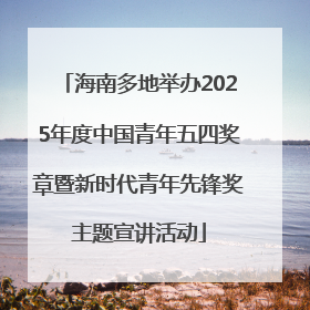 海南多地举办2025年度中国青年五四奖章暨新时代青年先锋奖主题宣讲活动