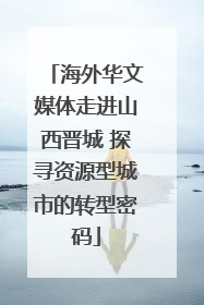 海外华文媒体走进山西晋城 探寻资源型城市的转型密码