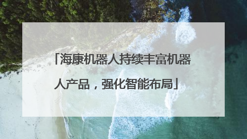 海康机器人持续丰富机器人产品，强化智能布局