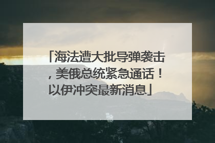 海法遭大批导弹袭击，美俄总统紧急通话！以伊冲突最新消息