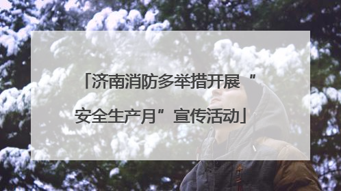 济南消防多举措开展“安全生产月”宣传活动