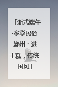 浙式端午·多彩民俗 鄞州：进士糕，传统国风